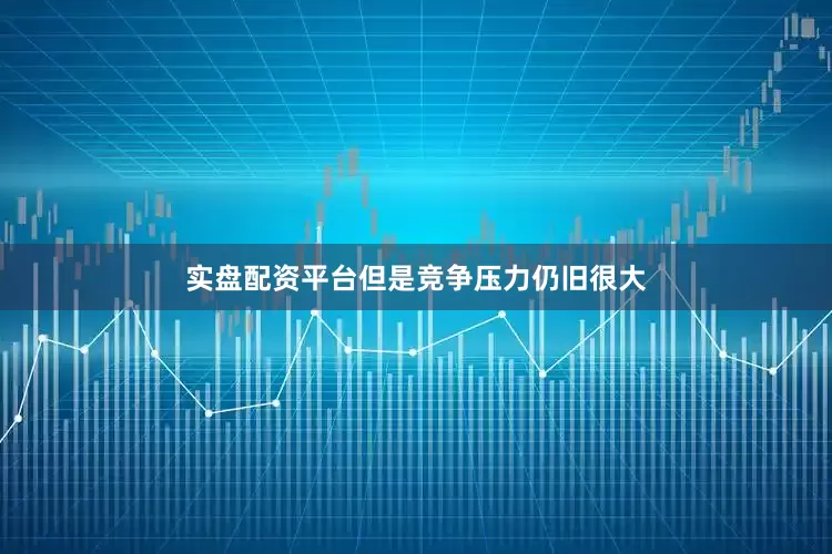 实盘配资平台但是竞争压力仍旧很大