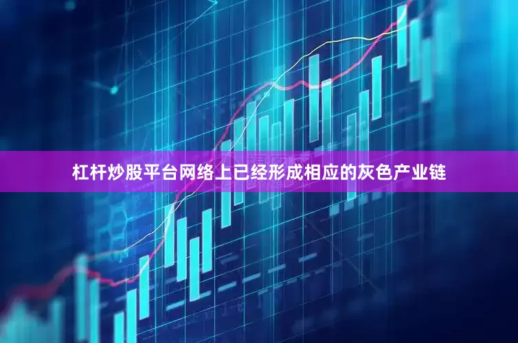 杠杆炒股平台网络上已经形成相应的灰色产业链