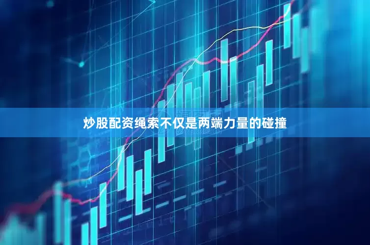 炒股配资绳索不仅是两端力量的碰撞