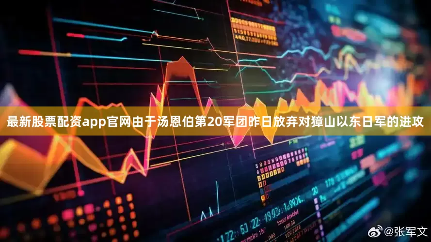 最新股票配资app官网由于汤恩伯第20军团昨日放弃对獐山以东日军的进攻