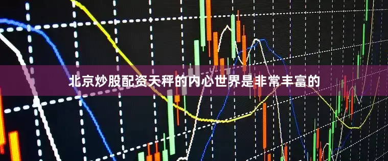 北京炒股配资天秤的内心世界是非常丰富的