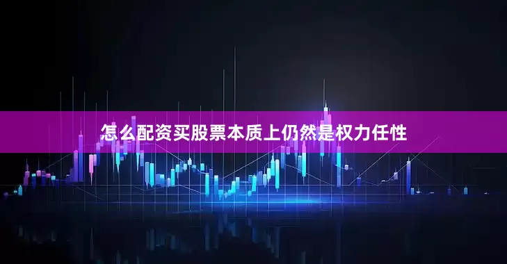 怎么配资买股票本质上仍然是权力任性